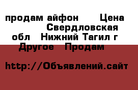 продам айфон 4  › Цена ­ 5 500 - Свердловская обл., Нижний Тагил г. Другое » Продам   